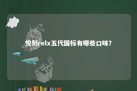 悦刻relx五代国标有哪些口味	？ 
